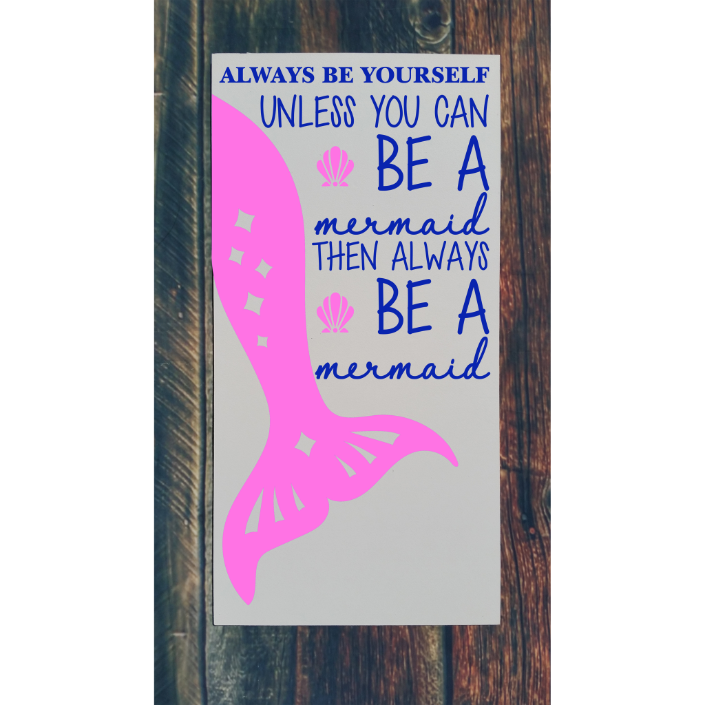 "Always be yourself unless you can be a mermaid then always be a mermaid“ with mermaid tail on 12x24 board