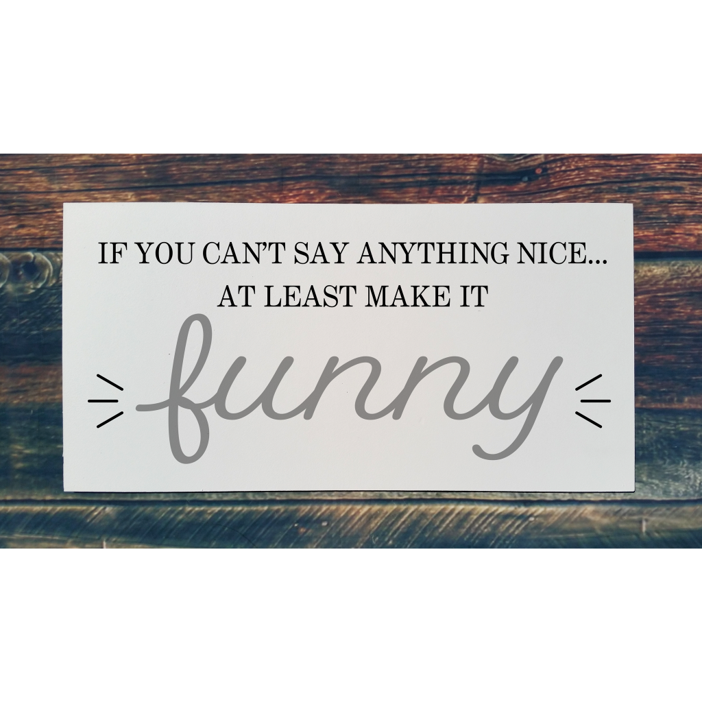 "If you can't say anything nice at least make it funny“ on 24x12 board